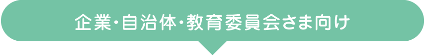 企業・自治体・教育委員会さま向け